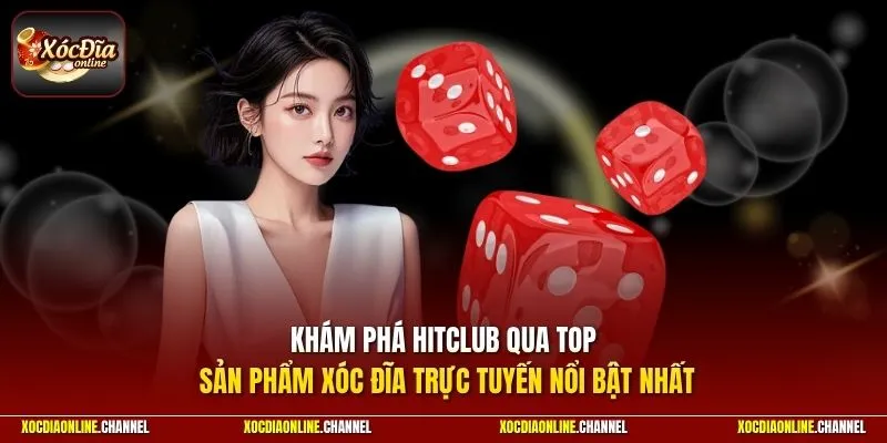 Khám phá HITCLUB qua top sản phẩm xóc đĩa trực tuyến nổi bật nhất