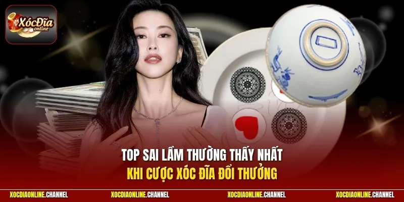 Top sai lầm thường thấy nhất khi cược xóc đĩa đổi thưởng